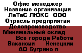 Офис-менеджер › Название организации ­ ЛеТаС-ЛЮКС, ООО › Отрасль предприятия ­ Делопроизводство › Минимальный оклад ­ 13 000 - Все города Работа » Вакансии   . Ненецкий АО,Бугрино п.